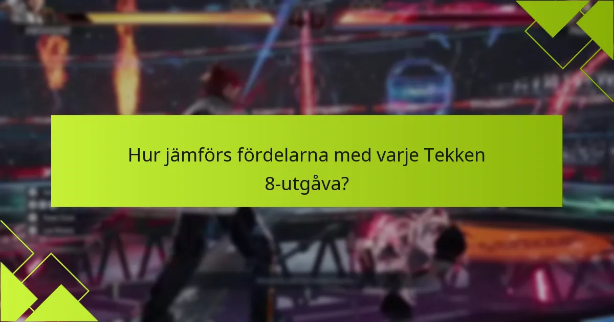 Hur jämförs fördelarna med varje Tekken 8-utgåva?