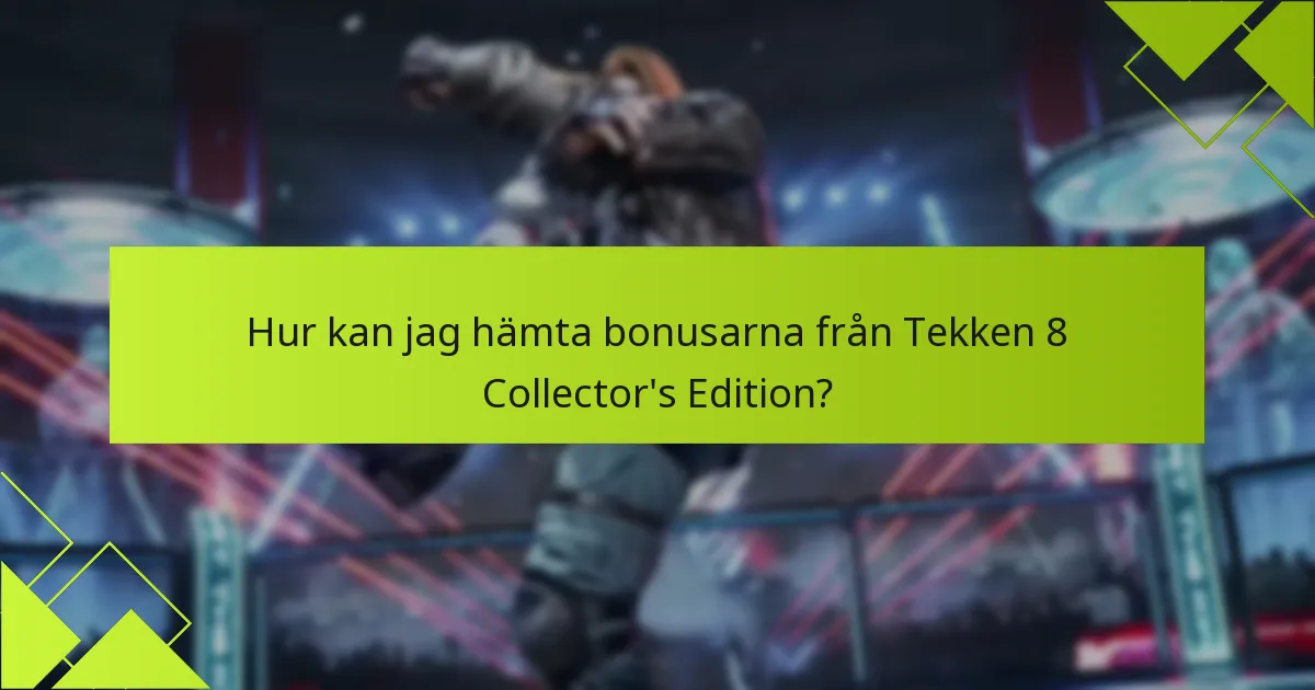 Hur kan jag hämta bonusarna från Tekken 8 Collector’s Edition?
