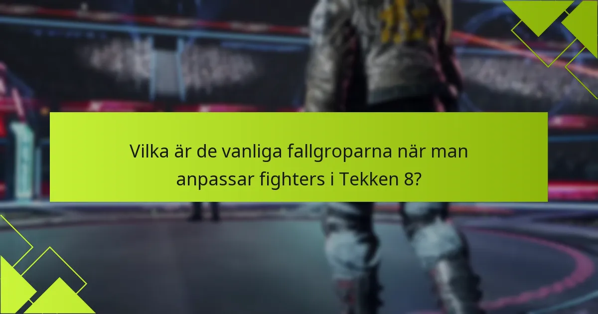Vilka är de vanliga fallgroparna när man anpassar fighters i Tekken 8?